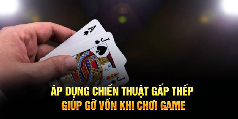 Áp dụng chiến thuật gấp thếp giúp gỡ vốn khi chơi game