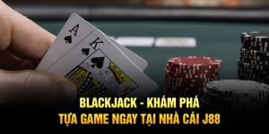 Blackjack - Khám Phá Tựa Game Ngay Tại Nhà Cái J88