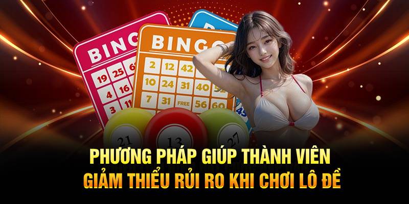 Phương pháp giúp thành viên giảm thiểu rủi ro khi chơi lô đề