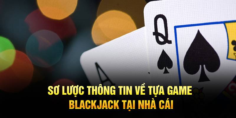 Sơ lược thông tin về tựa game blackjack tại nhà cái