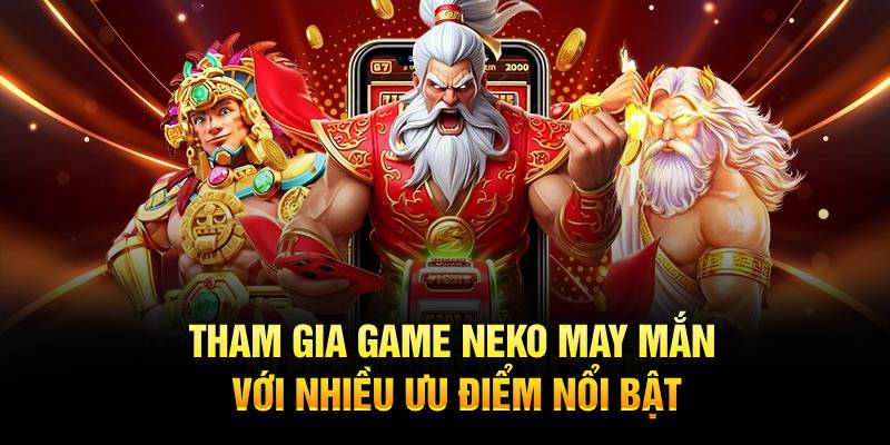 Tham gia game neko may mắn với nhiều ưu điểm nổi bật